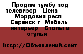 Продам тумбу под телевизор › Цена ­ 500 - Мордовия респ., Саранск г. Мебель, интерьер » Столы и стулья   